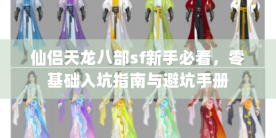 仙侣天龙八部sf新手必看，零基础入坑指南与避坑手册
