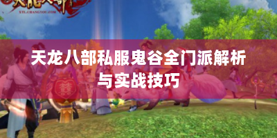 天龙八部私服鬼谷全门派解析与实战技巧