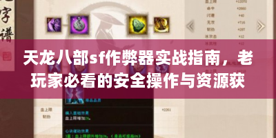 天龙八部sf作弊器实战指南，老玩家必看的安全操作与资源获取