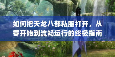 如何把天龙八部私服打开，从零开始到流畅运行的终极指南