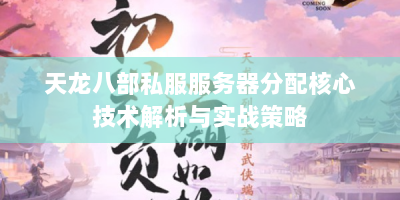 天龙八部私服服务器分配核心技术解析与实战策略