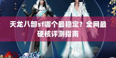 天龙八部sf哪个最稳定？全网最硬核评测指南