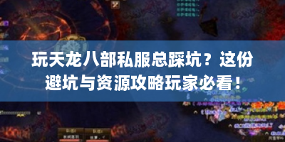 玩天龙八部私服总踩坑？这份避坑与资源攻略玩家必看！