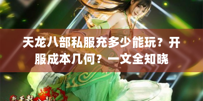 天龙八部私服充多少能玩？开服成本几何？一文全知晓