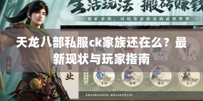 天龙八部私服ck家族还在么？最新现状与玩家指南