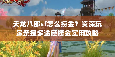 天龙八部sf怎么捞金？资深玩家亲授多途径捞金实用攻略