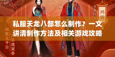 私服天龙八部怎么制作？一文讲清制作方法及相关游戏攻略