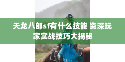 天龙八部sf有什么技能 资深玩家实战技巧大揭秘