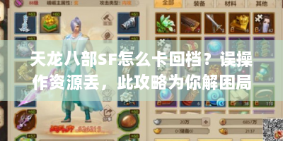 天龙八部SF怎么卡回档？误操作资源丢，此攻略为你解困局！
