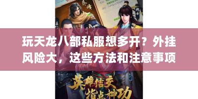 玩天龙八部私服想多开？外挂风险大，这些方法和注意事项要知道！