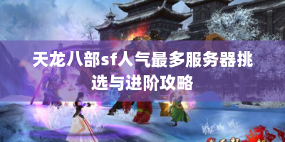 天龙八部sf人气最多服务器挑选与进阶攻略
