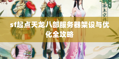 sf起点天龙八部服务器架设与优化全攻略