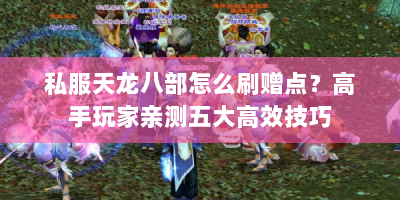 私服天龙八部怎么刷赠点？高手玩家亲测五大高效技巧