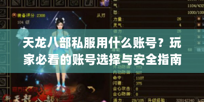 天龙八部私服用什么账号？玩家必看的账号选择与安全指南