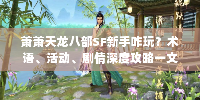 萧萧天龙八部SF新手咋玩？术语、活动、剧情深度攻略一文解答