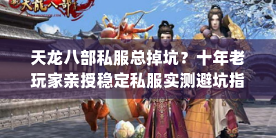 天龙八部私服总掉坑？十年老玩家亲授稳定私服实测避坑指南