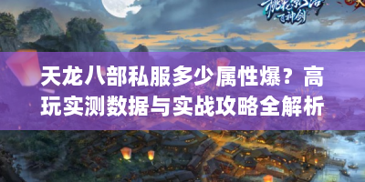 天龙八部私服多少属性爆？高玩实测数据与实战攻略全解析