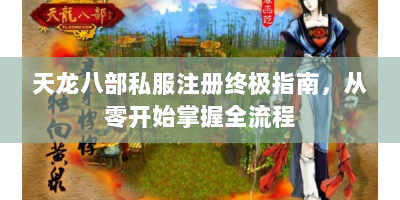 天龙八部私服注册终极指南，从零开始掌握全流程