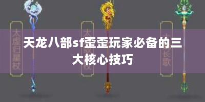 天龙八部sf歪歪玩家必备的三大核心技巧