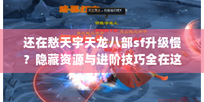 还在愁天宇天龙八部sf升级慢？隐藏资源与进阶技巧全在这终极指南！