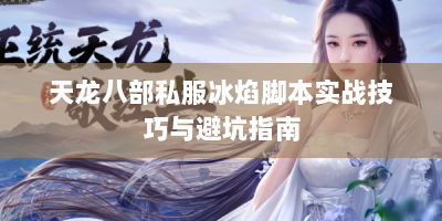 天龙八部私服冰焰脚本实战技巧与避坑指南