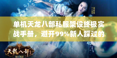 单机天龙八部私服架设终极实战手册，避开99%新人踩过的坑