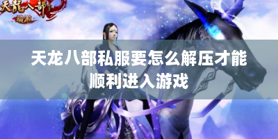 天龙八部私服要怎么解压才能顺利进入游戏