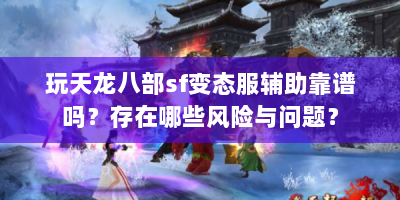 玩天龙八部sf变态服辅助靠谱吗？存在哪些风险与问题？