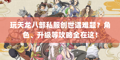 玩天龙八部私服创世遇难题？角色、升级等攻略全在这！