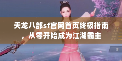 天龙八部sf官网首页终极指南，从零开始成为江湖霸主