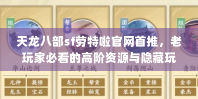 天龙八部sf劳特啦官网首推，老玩家必看的高阶资源与隐藏玩法全解析