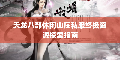 天龙八部休闲山庄私服终极资源探索指南
