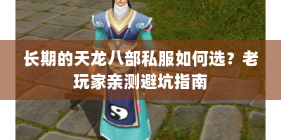 长期的天龙八部私服如何选？老玩家亲测避坑指南