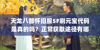 天龙八部怀旧服SF刷元宝代码是真的吗？正常获取途径有哪些？