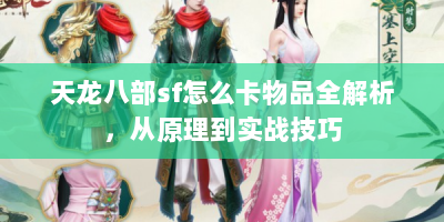 天龙八部sf怎么卡物品全解析，从原理到实战技巧