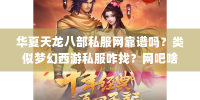 华夏天龙八部私服网靠谱吗？类似梦幻西游私服咋找？网吧啥游戏好玩？