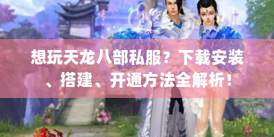 想玩天龙八部私服？下载安装、搭建、开通方法全解析！