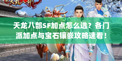 天龙八部SF加点怎么选？各门派加点与宝石镶嵌攻略速看！