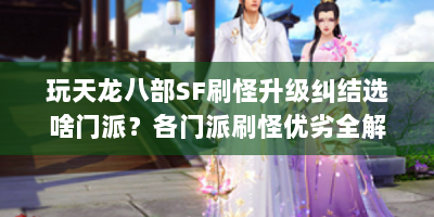 玩天龙八部SF刷怪升级纠结选啥门派？各门派刷怪优劣全解析！