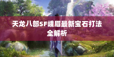 天龙八部SF峨眉最新宝石打法全解析