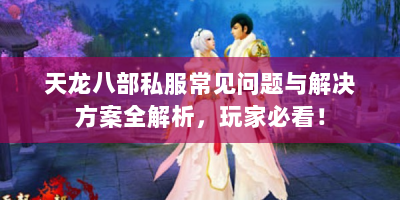 天龙八部私服常见问题与解决方案全解析，玩家必看！