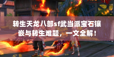 转生天龙八部sf武当派宝石镶嵌与转生难题，一文全解！