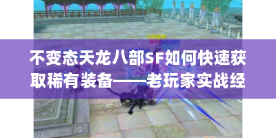 不变态天龙八部SF如何快速获取稀有装备——老玩家实战经验分享