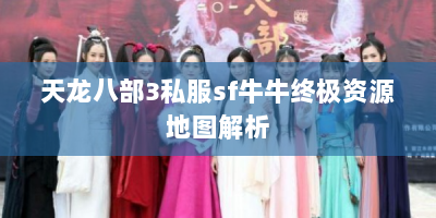 天龙八部3私服sf牛牛终极资源地图解析
