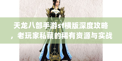 天龙八部手游sf横版深度攻略，老玩家私藏的稀有资源与实战技巧