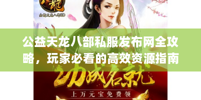 公益天龙八部私服发布网全攻略，玩家必看的高效资源指南