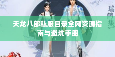 天龙八部私服目录全网资源指南与避坑手册