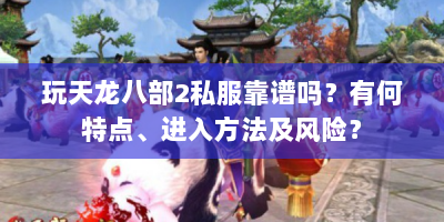 玩天龙八部2私服靠谱吗？有何特点、进入方法及风险？
