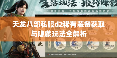 天龙八部私服d2稀有装备获取与隐藏玩法全解析