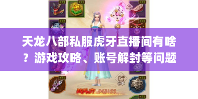 天龙八部私服虎牙直播间有啥？游戏攻略、账号解封等问题全解答